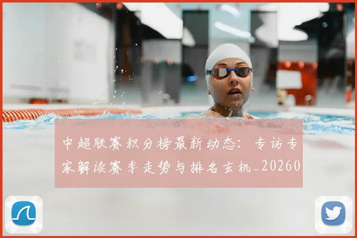 中超联赛积分榜最新动态:专访专家解读赛季走势与排名玄机_20260611140831