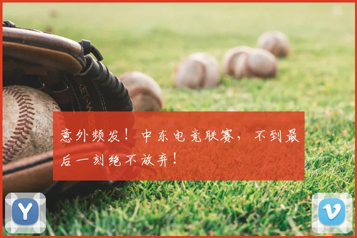 意外频发！中东电竞联赛，不到最后一刻绝不放弃！