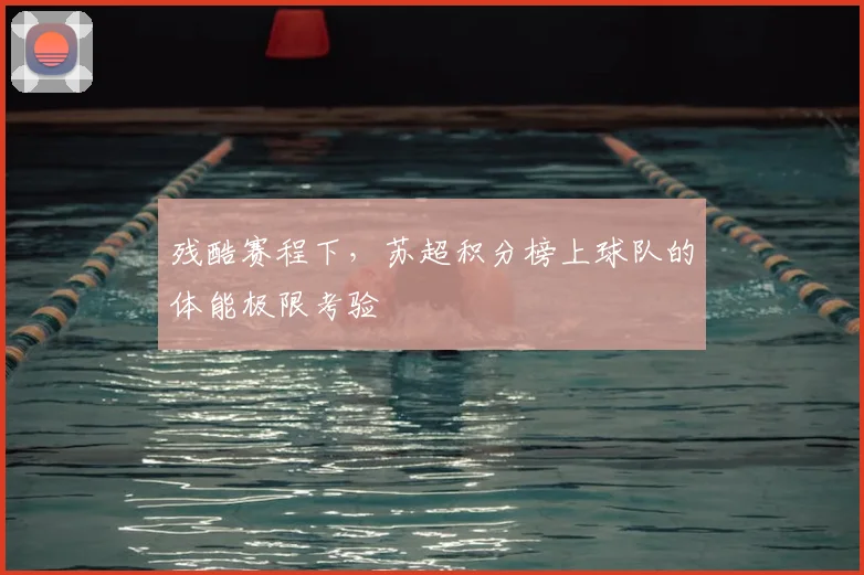 残酷赛程下,苏超积分榜上球队的体能极限考验