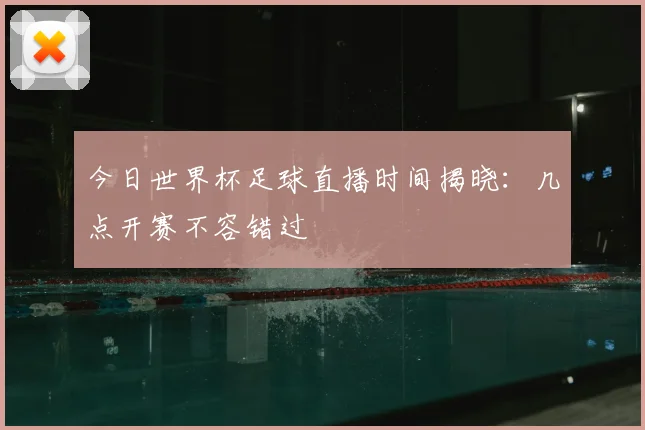 今日世界杯足球直播时间揭晓:几点开赛不容错过