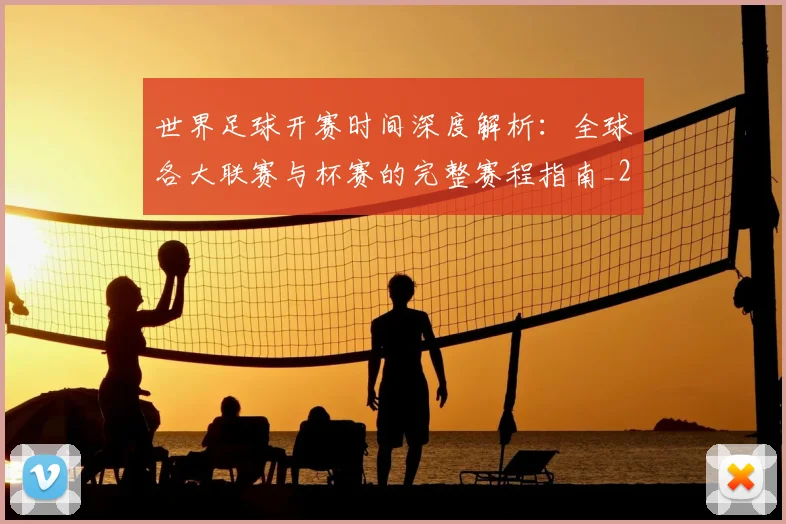 世界足球开赛时间深度解析:全球各大联赛与杯赛的完整赛程指南_20260609201422