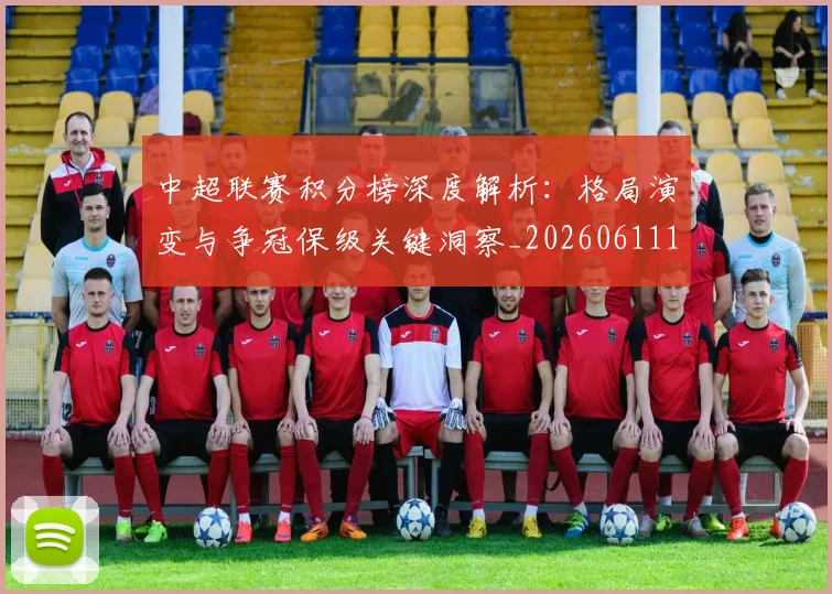 中超联赛积分榜深度解析:格局演变与争冠保级关键洞察_20260611140845