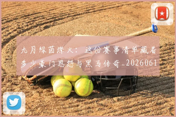 九月绿茵烽火：这份赛事清单藏着多少豪门恩怨与黑马传奇_20260611141005
