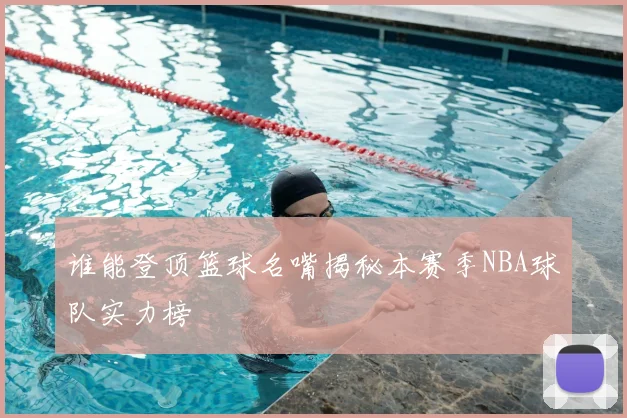 谁能登顶篮球名嘴揭秘本赛季NBA球队实力榜