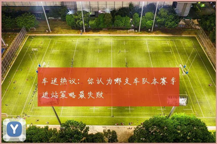 车迷热议:你认为哪支车队本赛季进站策略最失败