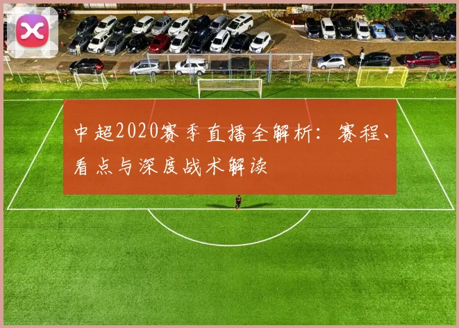 中超2020赛季直播全解析:赛程、看点与深度战术解读